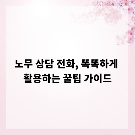 노무 상담 전화, 똑똑하게 활용하는 꿀팁 가이드