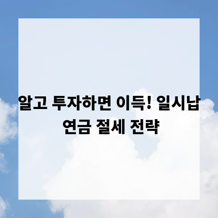 알고 투자하면 이득! 일시납 연금 절세 전략