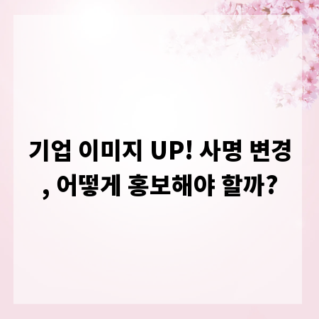 기업 이미지 UP! 사명 변경, 어떻게 홍보해야 할까?