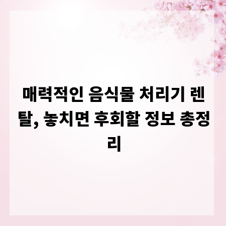 매력적인 음식물 처리기 렌탈, 놓치면 후회할 정보 총정리