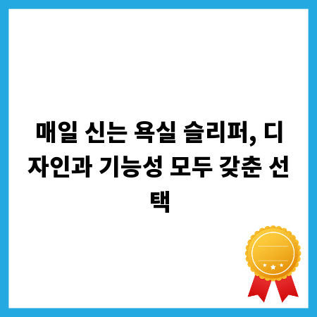 매일 신는 욕실 슬리퍼, 디자인과 기능성 모두 갖춘 선택