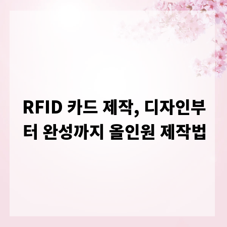 RFID 카드 제작, 디자인부터 완성까지 올인원 제작법