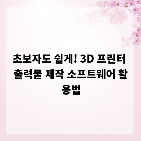 초보자도 쉽게! 3D 프린터 출력물 제작 소프트웨어 활용법