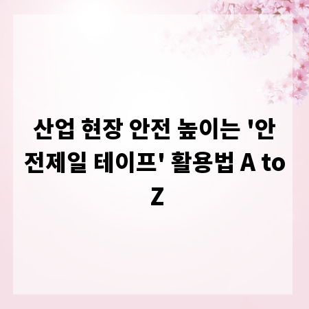 산업 현장 안전 높이는 '안전제일 테이프' 활용법 A to Z