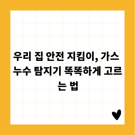 우리 집 안전 지킴이, 가스 누수 탐지기 똑똑하게 고르는 법
