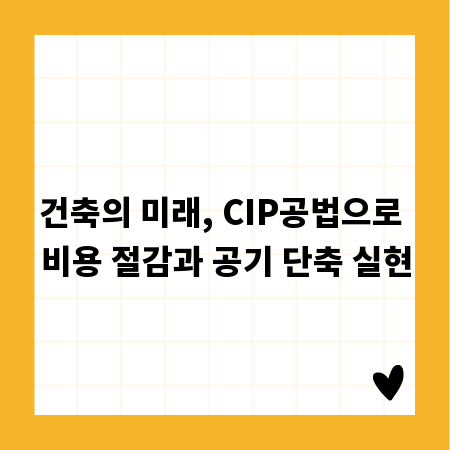 건축의 미래, CIP공법으로 비용 절감과 공기 단축 실현