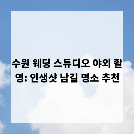 수원 웨딩 스튜디오 야외 촬영: 인생샷 남길 명소 추천