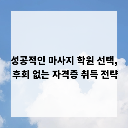성공적인 마사지 학원 선택, 후회 없는 자격증 취득 전략