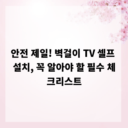 안전 제일! 벽걸이 TV 셀프 설치, 꼭 알아야 할 필수 체크리스트