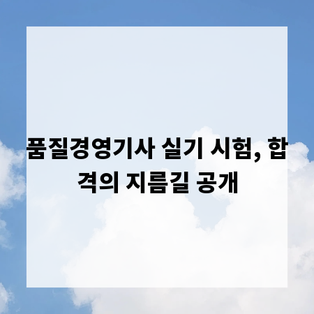품질경영기사 실기 시험, 합격의 지름길 공개