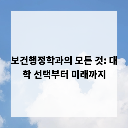 보건행정학과의 모든 것: 대학 선택부터 미래까지
