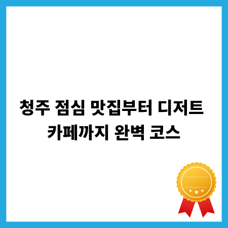 청주 점심 맛집부터 디저트 카페까지 완벽 코스