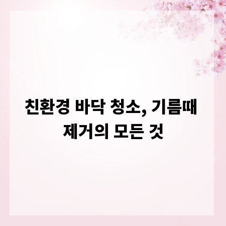 친환경 바닥 청소, 기름때 제거의 모든 것