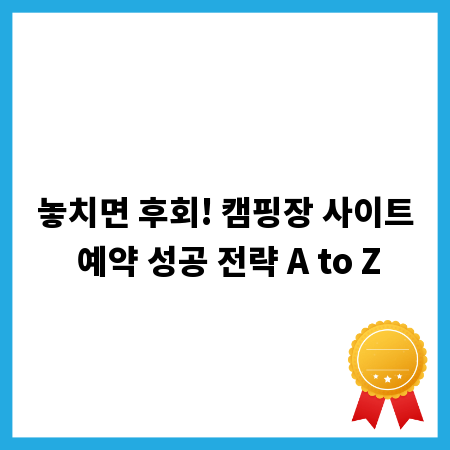 놓치면 후회! 캠핑장 사이트 예약 성공 전략 A to Z