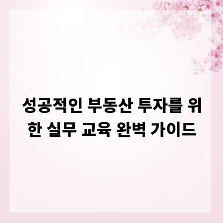 성공적인 부동산 투자를 위한 실무 교육 완벽 가이드