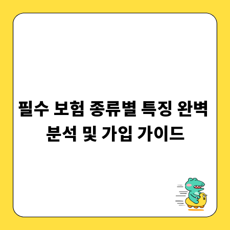필수 보험 종류별 특징 완벽 분석 및 가입 가이드