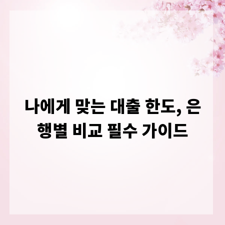 나에게 맞는 대출 한도, 은행별 비교 필수 가이드
