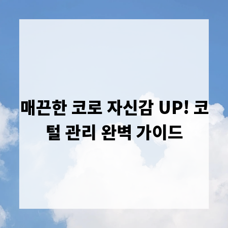 매끈한 코로 자신감 UP! 코털 관리 완벽 가이드