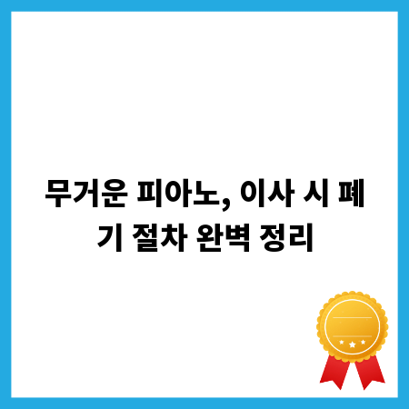 무거운 피아노, 이사 시 폐기 절차 완벽 정리