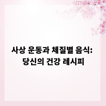 사상 운동과 체질별 음식: 당신의 건강 레시피