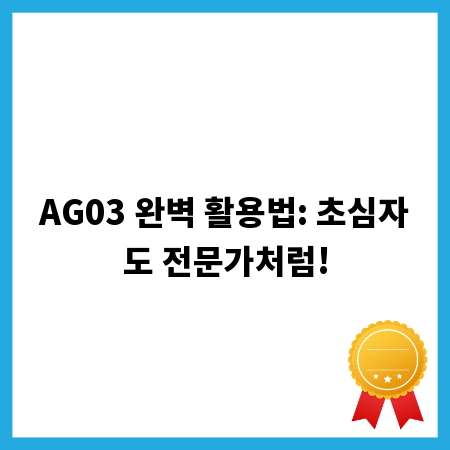 AG03 완벽 활용법: 초심자도 전문가처럼!
