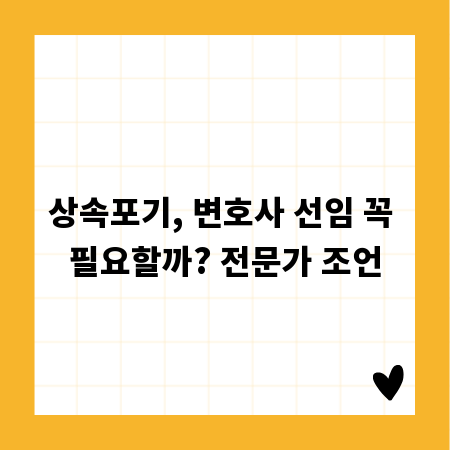 상속포기, 변호사 선임 꼭 필요할까? 전문가 조언