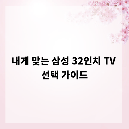 내게 맞는 삼성 32인치 TV 선택 가이드
