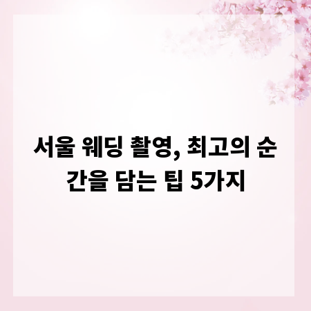 서울 웨딩 촬영, 최고의 순간을 담는 팁 5가지