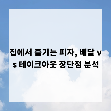 집에서 즐기는 피자, 배달 vs 테이크아웃 장단점 분석