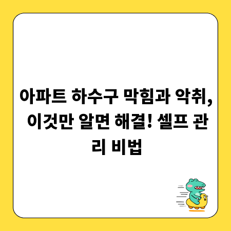 아파트 하수구 막힘과 악취, 이것만 알면 해결! 셀프 관리 비법