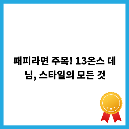패피라면 주목! 13온스 데님, 스타일의 모든 것