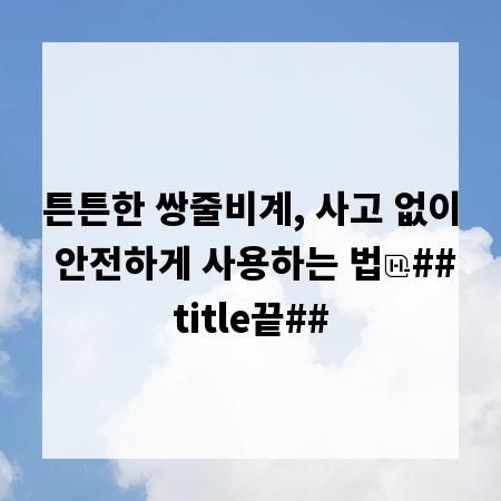 튼튼한 쌍줄비계, 사고 없이 안전하게 사용하는 법
##title끝##
