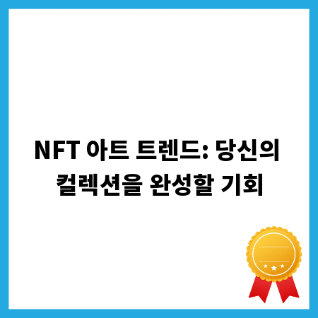 NFT 아트 트렌드: 당신의 컬렉션을 완성할 기회
