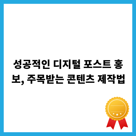 성공적인 디지털 포스트 홍보, 주목받는 콘텐츠 제작법