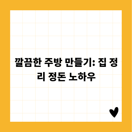 깔끔한 주방 만들기: 집 정리 정돈 노하우