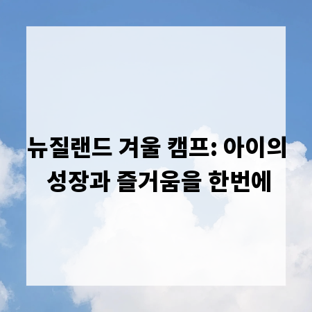 뉴질랜드 겨울 캠프: 아이의 성장과 즐거움을 한번에