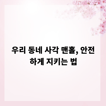 우리 동네 사각 맨홀, 안전하게 지키는 법