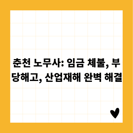 춘천 노무사: 임금 체불, 부당해고, 산업재해 완벽 해결