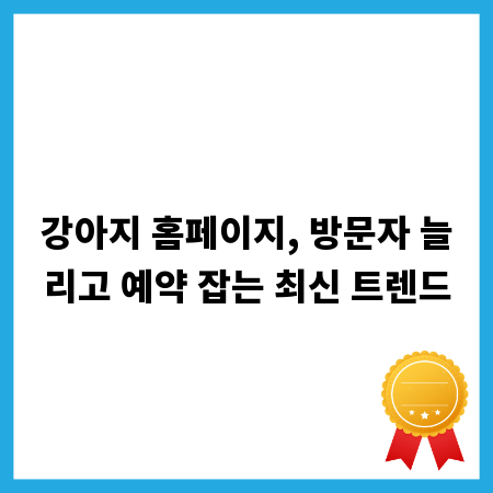 강아지 홈페이지, 방문자 늘리고 예약 잡는 최신 트렌드