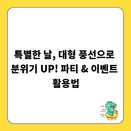 특별한 날, 대형 풍선으로 분위기 UP! 파티 & 이벤트 활용법