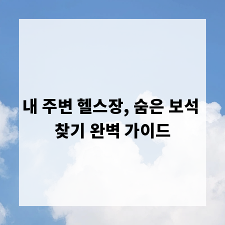 내 주변 헬스장, 숨은 보석 찾기 완벽 가이드