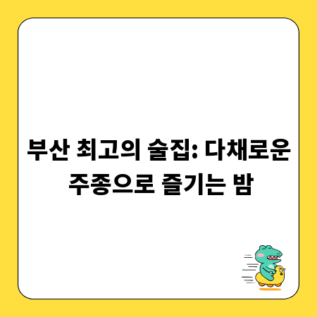부산 최고의 술집: 다채로운 주종으로 즐기는 밤