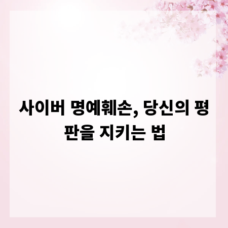사이버 명예훼손, 당신의 평판을 지키는 법