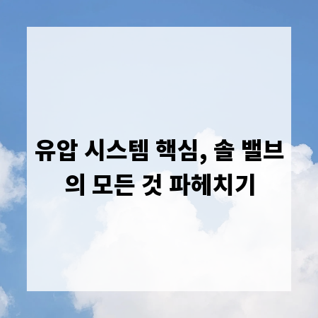 유압 시스템 핵심, 솔 밸브의 모든 것 파헤치기