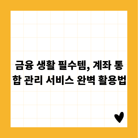 금융 생활 필수템, 계좌 통합 관리 서비스 완벽 활용법