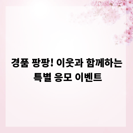 경품 팡팡! 이웃과 함께하는 특별 응모 이벤트