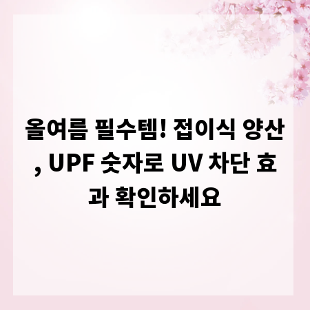 올여름 필수템! 접이식 양산, UPF 숫자로 UV 차단 효과 확인하세요