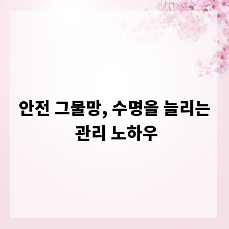 안전 그물망, 수명을 늘리는 관리 노하우