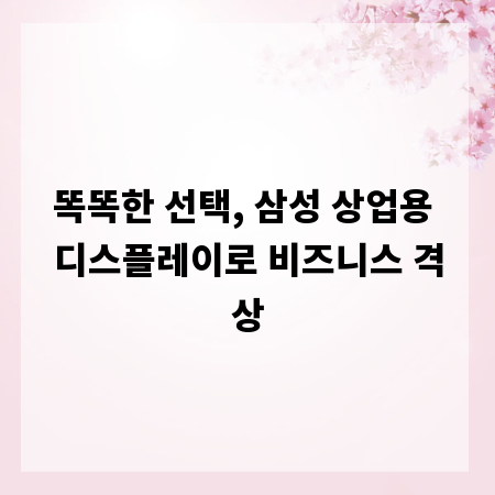 똑똑한 선택, 삼성 상업용 디스플레이로 비즈니스 격상