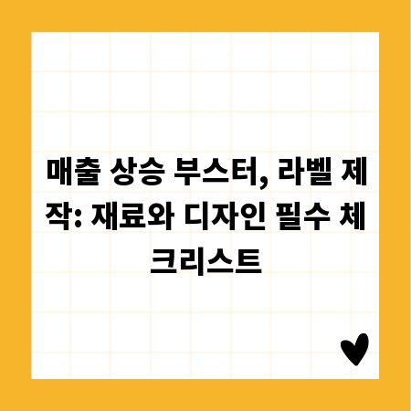 매출 상승 부스터, 라벨 제작: 재료와 디자인 필수 체크리스트